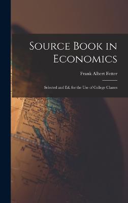 Source Book in Economics: Selected and Ed. for the Use of College Classes - Fetter, Frank Albert