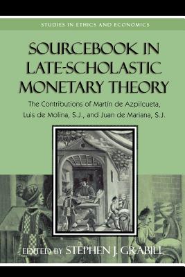 Sourcebook in Late-Scholastic Monetary Theory: The Contributions of Martin de Azpilcueta, Luis de Molina, and Juan de Mariana, S.J. - Grabill, Stephen J