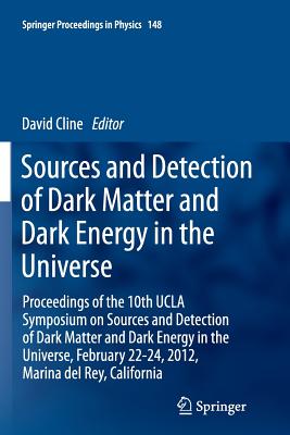 Sources and Detection of Dark Matter and Dark Energy in the Universe: Proceedings of the 10th UCLA Symposium on Sources and Detection of Dark Matter and Dark Energy in the Universe, February 22-24, 2012, Marina del Rey, California - Cline, David (Editor)
