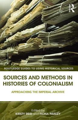 Sources and Methods in Histories of Colonialism: Approaching the Imperial Archive - Reid, Kirsty (Editor), and Paisley, Fiona (Editor)