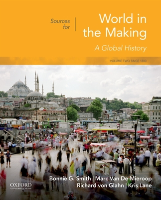 Sources for World in the Making: Volume 2: Since 1300 - Smith, Bonnie G, and Van de Mieroop, Marc, and Von Glahn, Richard