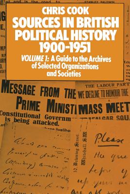 Sources in British Political History 1900-1951: Volume I: A Guide to the Archives of Selected Organisations and Societies - Cook, Chris, Dr., and Jones, Philip, and Sinclair, Josephine