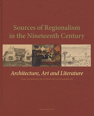 Sources of Regionalism in the Nineteenth Century: Architecture, Art, and Literature - Van Santvoort, Linda (Editor), and de Maeyer, Jan (Editor), and Verschaffel, Tom (Editor)