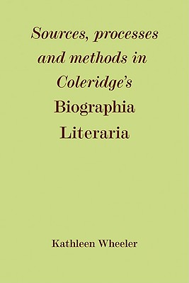 Sources, Processes and Methods in Coleridge's 'Biographia Literaria' - Wheeler, Kathleen M.