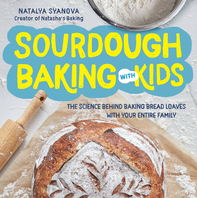 Sourdough Baking with Kids: The Science Behind Baking Bread Loaves with Your Entire Family - Syanova, Natalya