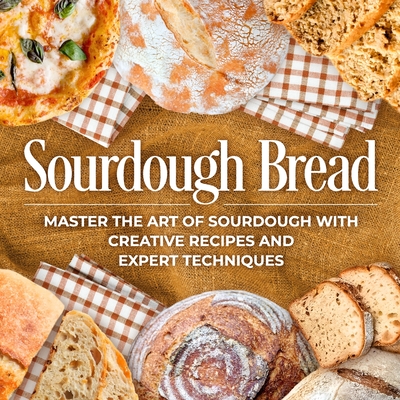 Sourdough Bread: Master the Art of Sourdough with Creative Recipes and Expert Techniques: Bread Recipes - Kent, David