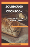 Sourdough Cookbook: Sweet, Wholesome And Savoury Recipes