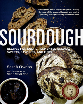 Sourdough: Recipes for Rustic Fermented Breads, Sweets, Savories, and More - Owens, Sarah, and Ngo, Ngoc Minh (Photographer)