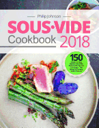 Sous Vide Cookbook 2018: Top 150 Modern & Most Delicious Sous Vide Recipes with Tips and Techniques - The Science of Cooking Under Pressure