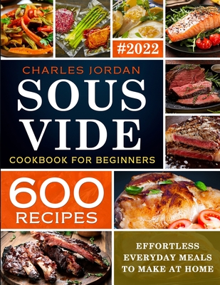 Sous Vide Cookbook for Beginners 600 Recipes: Effortless Everyday Meals to Make at Home - Jordan, Charles