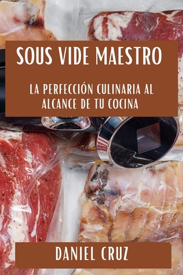 Sous Vide Maestro: La Perfecci?n Culinaria al Alcance de tu Cocina - Cruz, Daniel