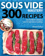 Sous Vide Mastery: 300 Recipes for the Best in Modern, Low Temperature Cooking