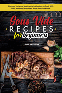 Sous Vide Recipes for Beginners: Discover Tasty and Mouthwatering Recipes to Cook with Quick and Easy Techniques. Super Easy Cookbook.