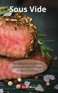 Sous Vide: The Complete Cookbook! Tasty and Easy Recipes to Make at Home.