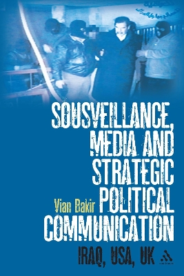 Sousveillance, Media and Strategic Political Communication: Iraq, USA, UK - Bakir, Vian