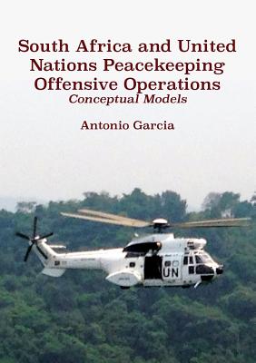 South Africa and United Nations Peacekeeping Offensive Operations: Conceptual Models - Garcia, Antonio