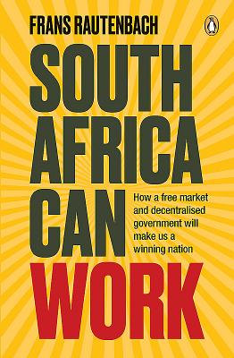 South Africa Can Work: How a Free Market and Decentralised Government Can Make Us a Winning Nation - Rautenbach, Frans