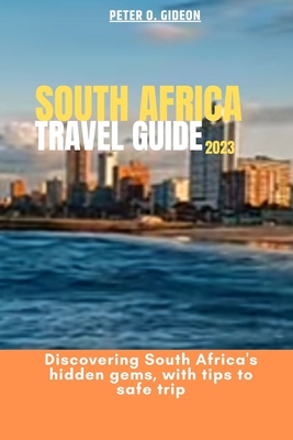 South Africa Travel Guide 2023: Discovering South hidden gems, with tips to safe trip - Gideon, Peter O