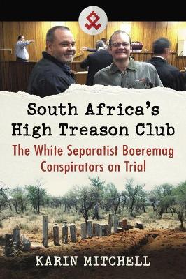 South Africa's High Treason Club: The White Separatist Boeremag Conspirators on Trial - Mitchell, Karin