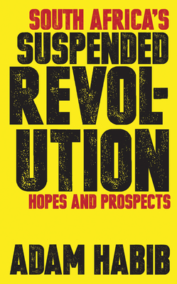 South Africa's Suspended Revolution: Hopes and Prospects - Habib, Adam