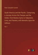 South America and the Pacific. Comprising a Journey Across the Pampas and the Andes, from Buenos Ayres to Valparaiso, Lima, and Panama, with Remarks Upon the Isthmus: Vol. I