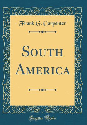 South America (Classic Reprint) - Carpenter, Frank G