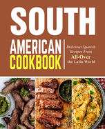 South American Cookbook: Delicious Spanish Recipes from All-Over the Latin World (2nd Edition)