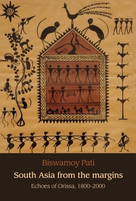 South Asia from the Margins: Echoes of Orissa, 1800-2000 - Pati, Biswamoy