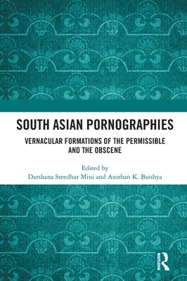 South Asian Pornographies: Vernacular Formations of the Permissible and the Obscene - Mini, Darshana Sreedhar (Editor), and Baishya, Anirban K (Editor)