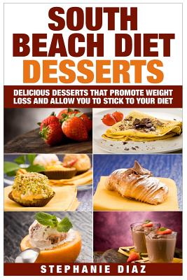 South Beach Diet Desserts: Delicious Desserts That Promote Weight Loss and Allow You To Stick To Your Diet - Diaz, Stephanie