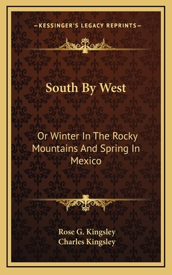 South by West: Or Winter in the Rocky Mountains and Spring in Mexico - Kingsley, Rose G, and Kingsley, Charles (Editor)