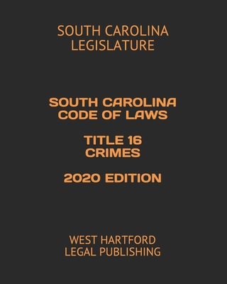 South Carolina Code of Laws Title 16 Crimes 2020 Edition: West Hartford Legal Publishing - Legal Publishing, West Hartford (Editor), and Legislature, South Carolina