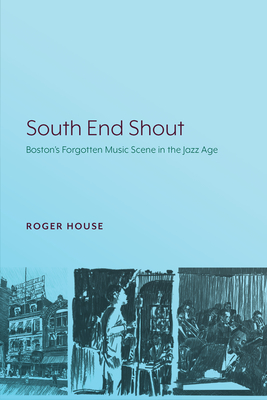 South End Shout: Boston's Forgotten Music Scene in the Jazz Age - House, Roger