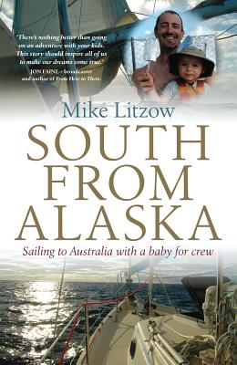 South from Alaska: Sailing to Australia with a baby for crew - Litzow, Mike