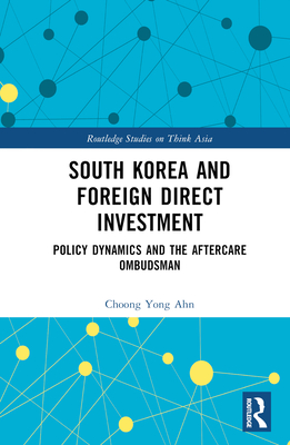 South Korea and Foreign Direct Investment: Policy Dynamics and the Aftercare Ombudsman - Ahn, Choong Yong