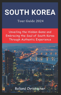 South Korea Tour Guide 2024: Unveiling the Hidden Gems and Embracing the Soul of South Korea Through Authentic Experience.