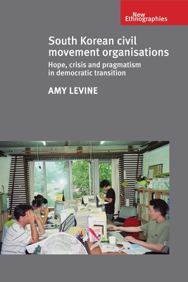 South Korean Civil Movement Organisations: Hope, Crisis, and Pragmatism in Democratic Transition - Levine, Amy