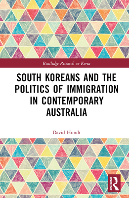 South Koreans and the Politics of Immigration in Contemporary Australia - Hundt, David