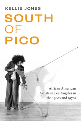 South of Pico: African American Artists in Los Angeles in the 1960s and 1970s - Jones, Kellie
