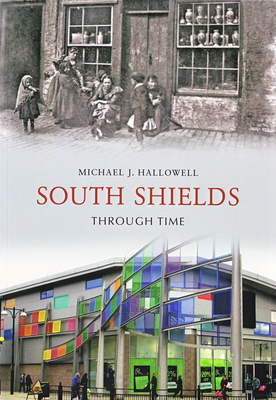 South Shields Through Time - Hallowell, Michael J.