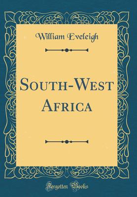 South-West Africa (Classic Reprint) - Eveleigh, William