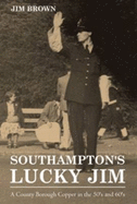 Southampton's Lucky Jim - A County Borough Copper in the 50's and 60's - Brown, Jim