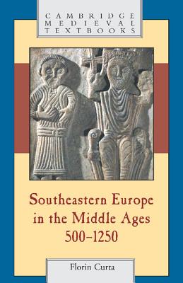 Southeastern Europe in the Middle Ages, 500-1250 - Curta, Florin