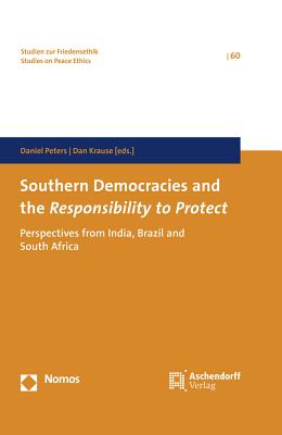 Southern Democracies and the Responsibility to Protect: Perspectives from India, Brazil and South Africa - Krause, Dan (Editor), and Peters, Daniel (Editor)