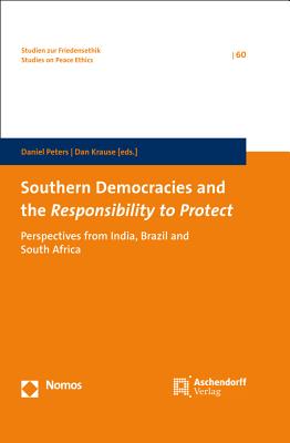 Southern Democracies and the Responsibility to Protect: Perspectives from India, Brazil and South Africa - Krause, Dan (Editor), and Peters, Daniel (Editor)