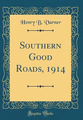 Southern Good Roads, 1914 (Classic Reprint) - Varner, Henry B