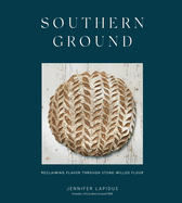 Southern Ground: Reclaiming Flavor Through Stone-Milled Flour [a Baking Book]