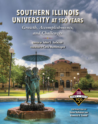 Southern Illinois University at 150 Years: Growth, Accomplishments, and Challenges - Jackson, John S (Editor), and Montemagno, Carlo (Foreword by), and Sneed, Vanessa Ann (Contributions by)