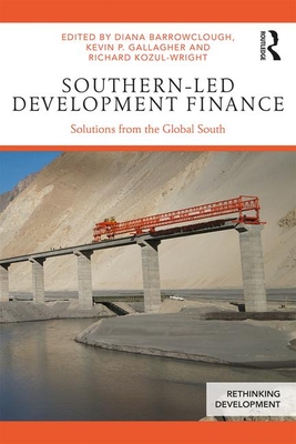 Southern-Led Development Finance: Solutions from the Global South - Barrowclough, Diana (Editor), and Gallagher, Kevin P. (Editor), and Kozul-Wright, Richard (Editor)