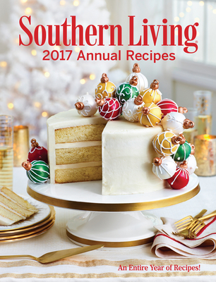 Southern Living Annual Recipes 2017: An Entire Year of Recipes - The Editors of Southern Living
